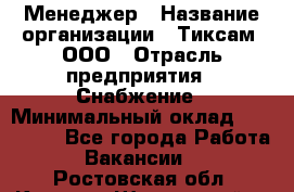 Менеджер › Название организации ­ Тиксам, ООО › Отрасль предприятия ­ Снабжение › Минимальный оклад ­ 150 000 - Все города Работа » Вакансии   . Ростовская обл.,Каменск-Шахтинский г.